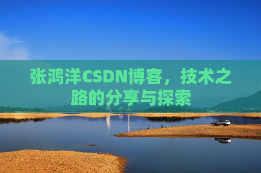 张鸿洋CSDN博客，技术之路的分享与探索