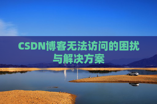 CSDN博客无法访问的困扰与解决方案