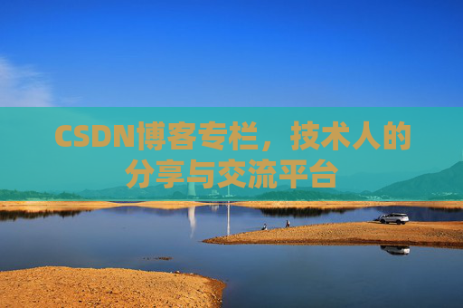 CSDN博客专栏，技术人的分享与交流平台
